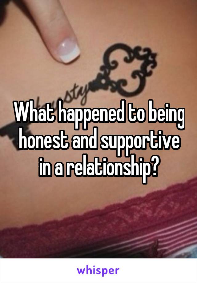 What happened to being honest and supportive in a relationship?