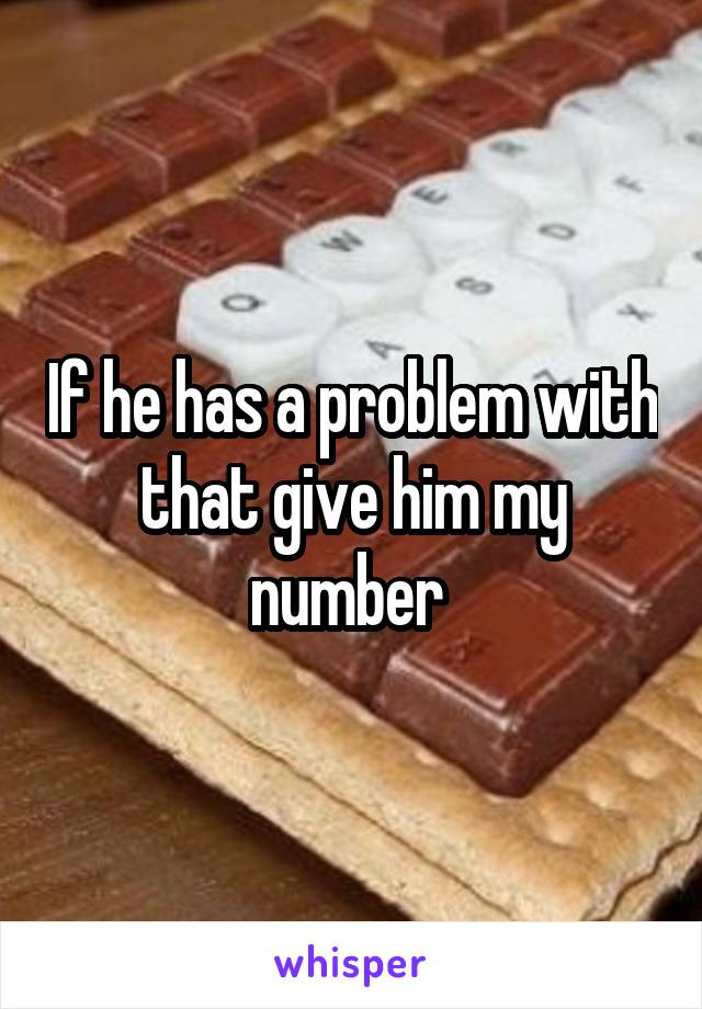 If he has a problem with that give him my number 