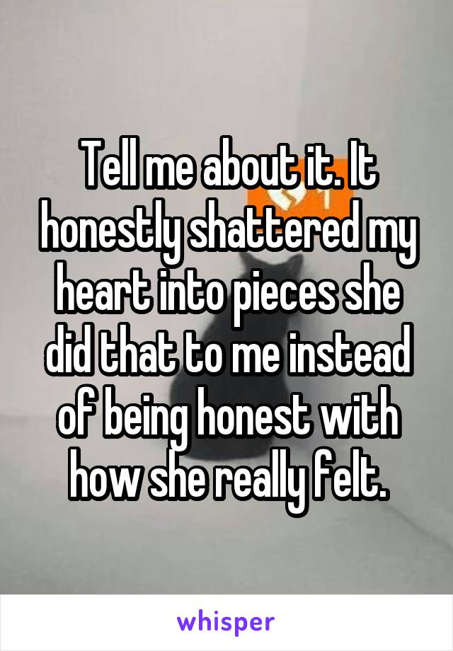 Tell me about it. It honestly shattered my heart into pieces she did that to me instead of being honest with how she really felt.