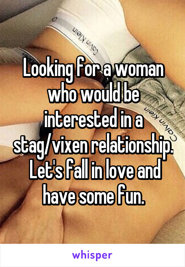 Looking for a woman who would be interested in a stag/vixen relationship.  Let's fall in love and have some fun.