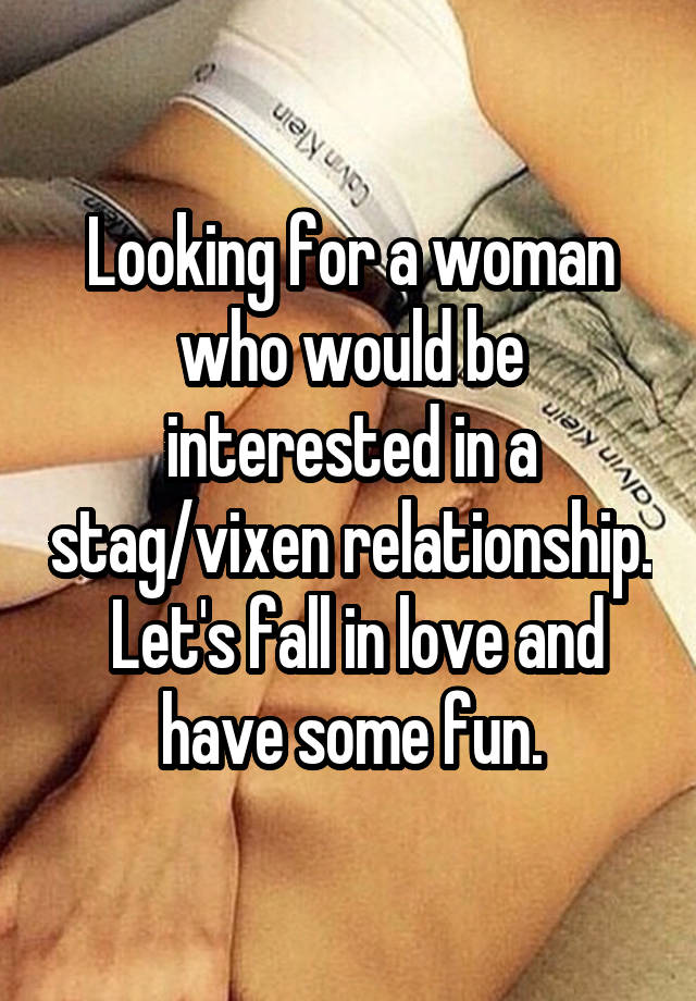 Looking for a woman who would be interested in a stag/vixen relationship.  Let's fall in love and have some fun.