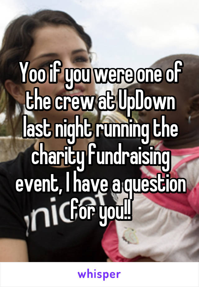 Yoo if you were one of the crew at UpDown last night running the charity fundraising event, I have a question for you!!