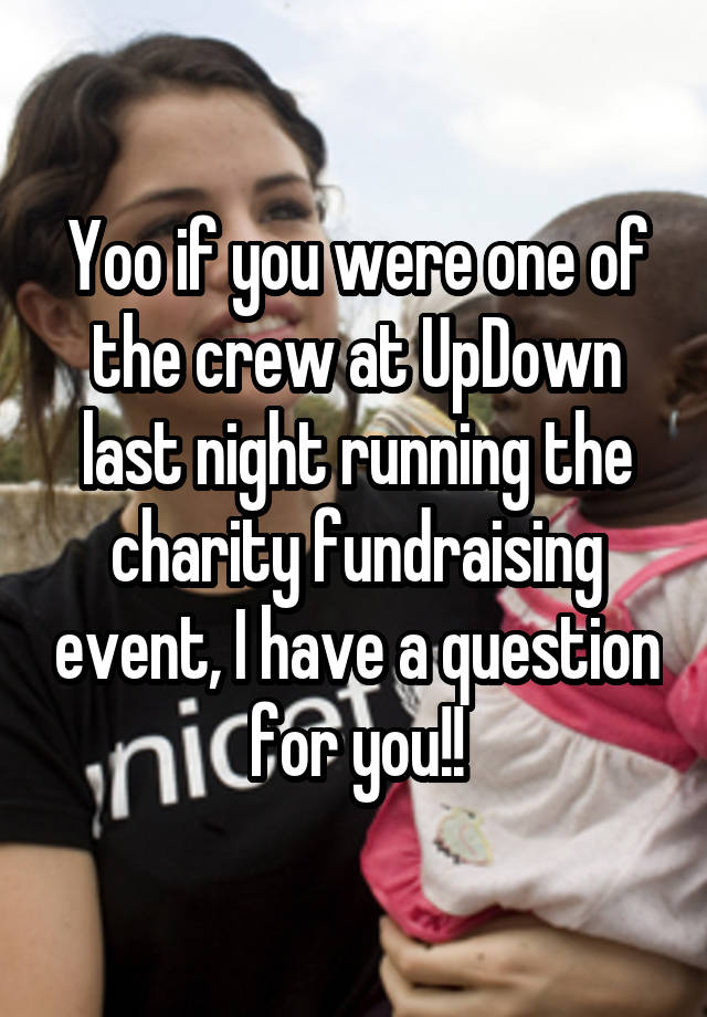 Yoo if you were one of the crew at UpDown last night running the charity fundraising event, I have a question for you!!