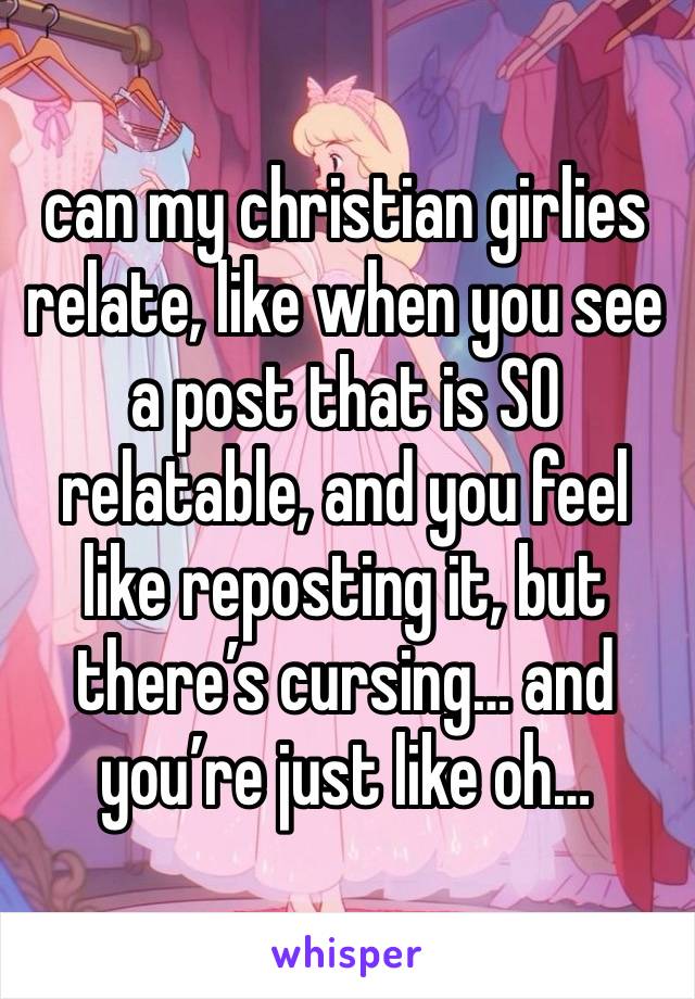 can my christian girlies relate, like when you see a post that is SO relatable, and you feel like reposting it, but there’s cursing… and you’re just like oh…