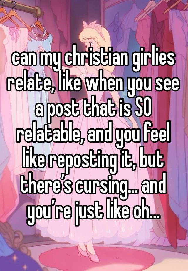 can my christian girlies relate, like when you see a post that is SO relatable, and you feel like reposting it, but there’s cursing… and you’re just like oh…