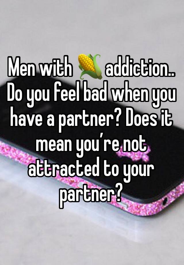 Men with 🌽 addiction..
Do you feel bad when you have a partner? Does it mean you’re not attracted to your partner?