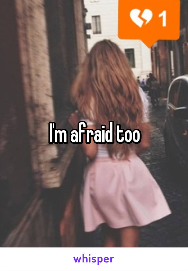 I'm afraid too