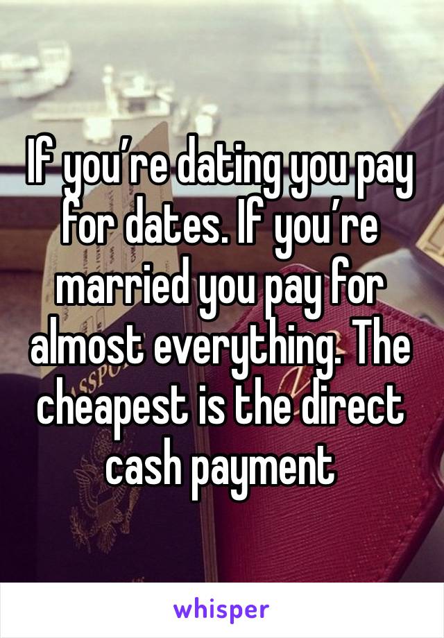 If you’re dating you pay for dates. If you’re married you pay for almost everything. The cheapest is the direct cash payment 