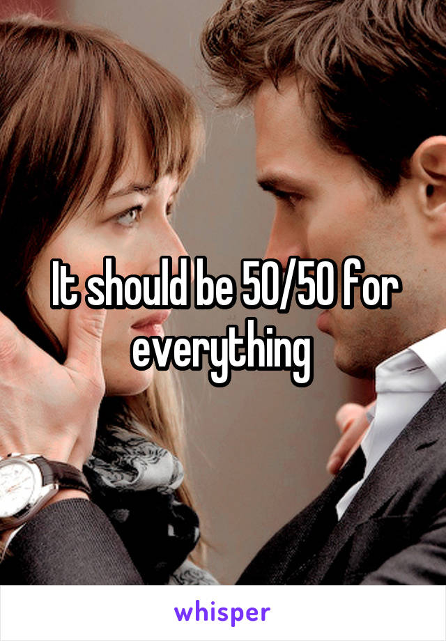 It should be 50/50 for everything 