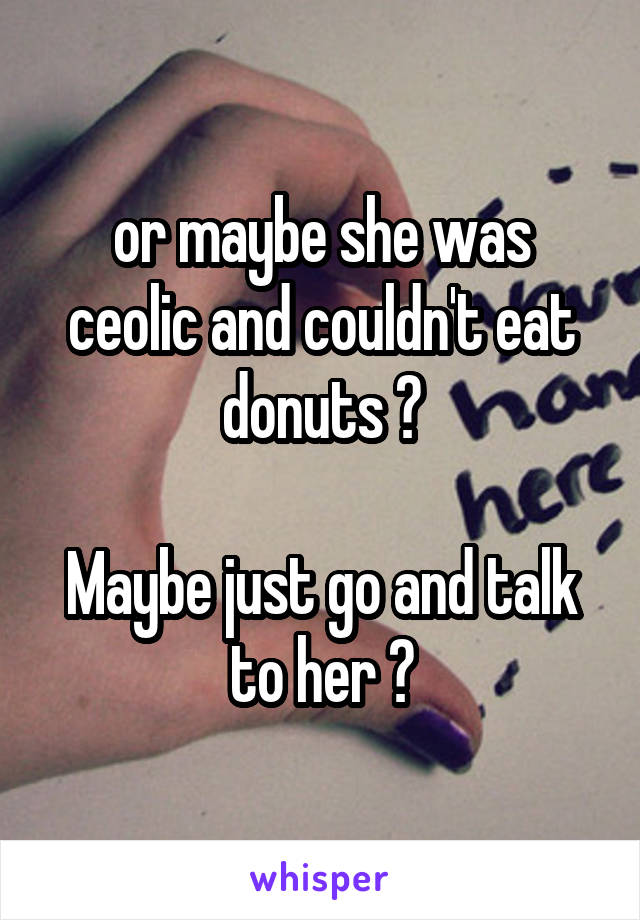 or maybe she was ceolic and couldn't eat donuts ?

Maybe just go and talk to her ?