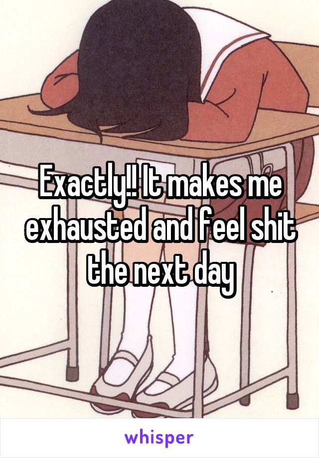 Exactly!! It makes me exhausted and feel shit the next day