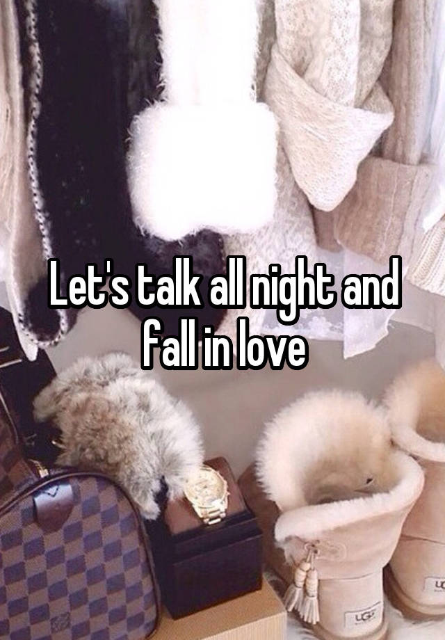 Let's talk all night and fall in love