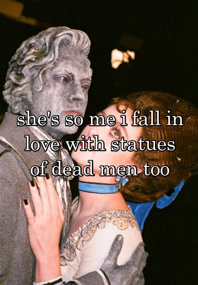 she's so me i fall in love with statues of dead men too