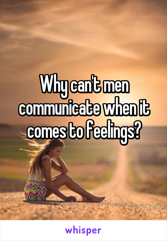 Why can't men communicate when it comes to feelings?
