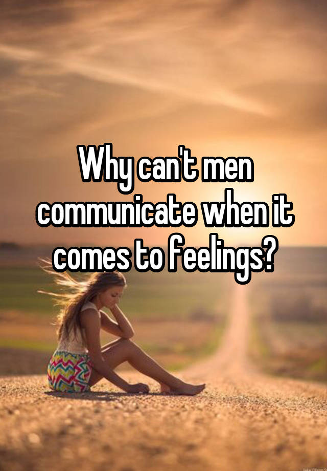 Why can't men communicate when it comes to feelings?
