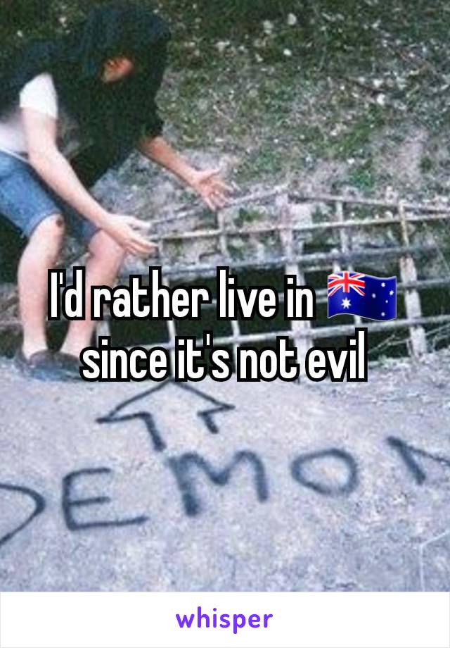 I'd rather live in 🇦🇺 since it's not evil
