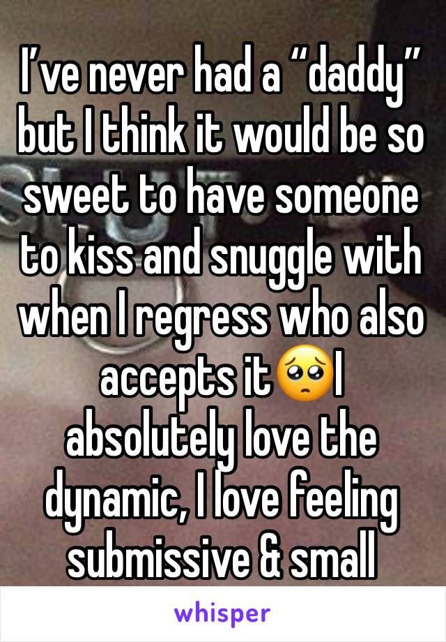 I’ve never had a “daddy” but I think it would be so sweet to have someone to kiss and snuggle with when I regress who also accepts it🥺I absolutely love the dynamic, I love feeling submissive & small