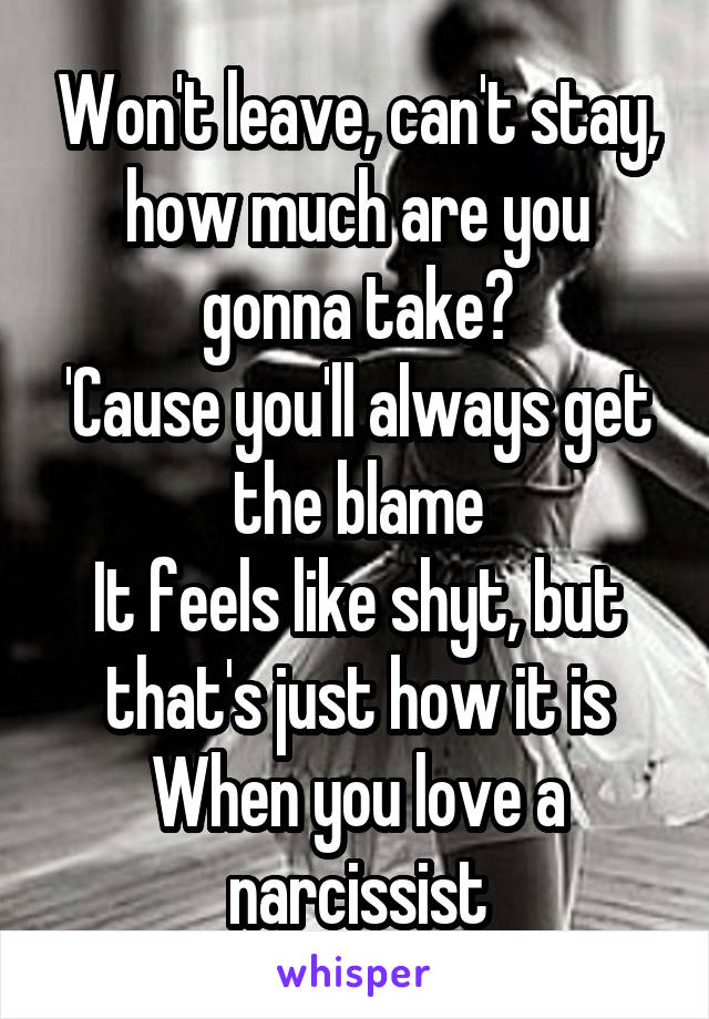 Won't leave, can't stay, how much are you gonna take?
'Cause you'll always get the blame
It feels like shyt, but that's just how it is
When you love a narcissist