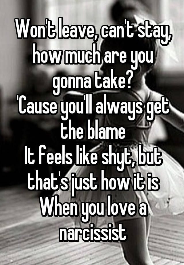 Won't leave, can't stay, how much are you gonna take?
'Cause you'll always get the blame
It feels like shyt, but that's just how it is
When you love a narcissist