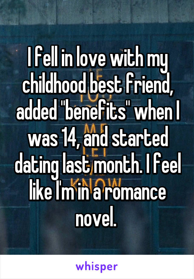 I fell in love with my childhood best friend, added "benefits" when I was 14, and started dating last month. I feel like I'm in a romance novel. 