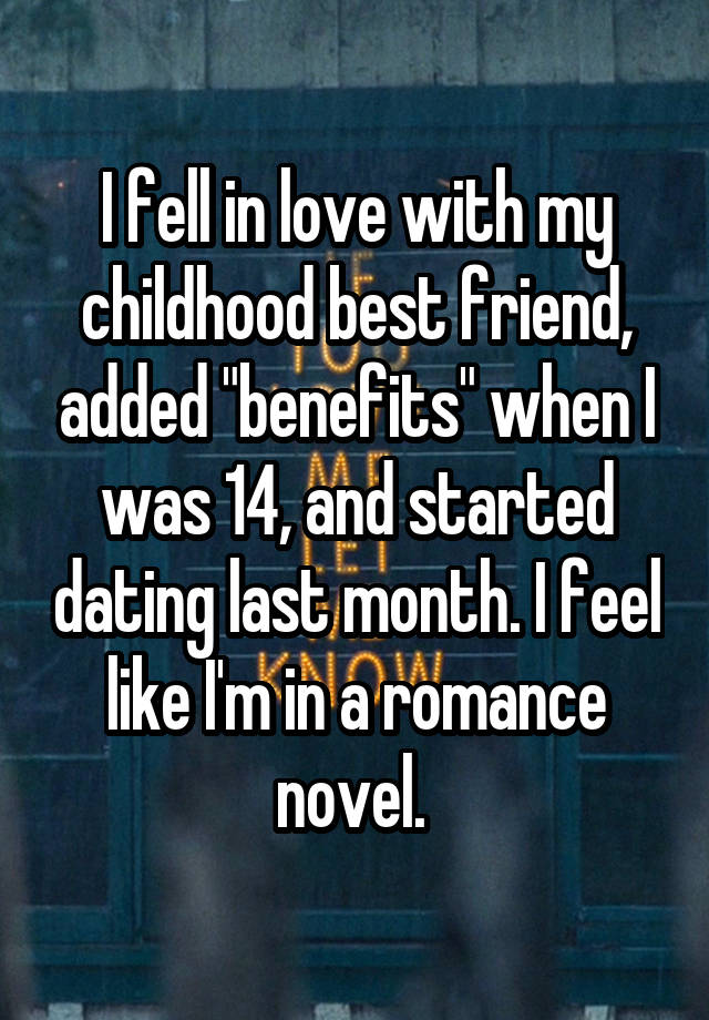 I fell in love with my childhood best friend, added "benefits" when I was 14, and started dating last month. I feel like I'm in a romance novel. 