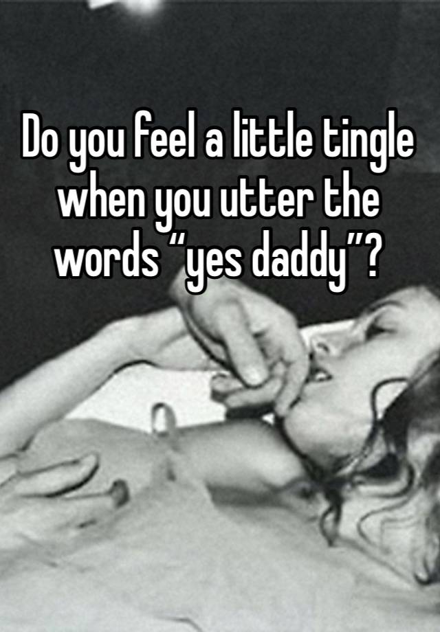 Do you feel a little tingle when you utter the words “yes daddy”?