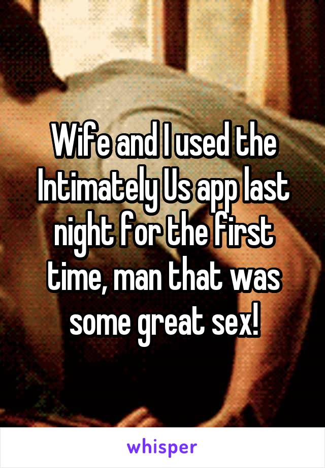 Wife and I used the Intimately Us app last night for the first time, man that was some great sex!