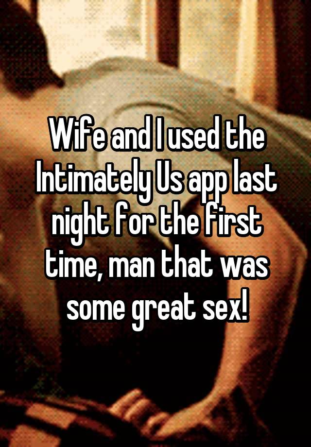 Wife and I used the Intimately Us app last night for the first time, man that was some great sex!