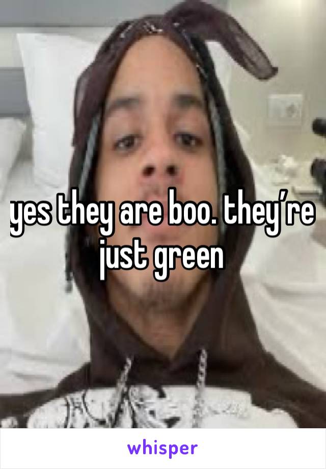 yes they are boo. they’re just green