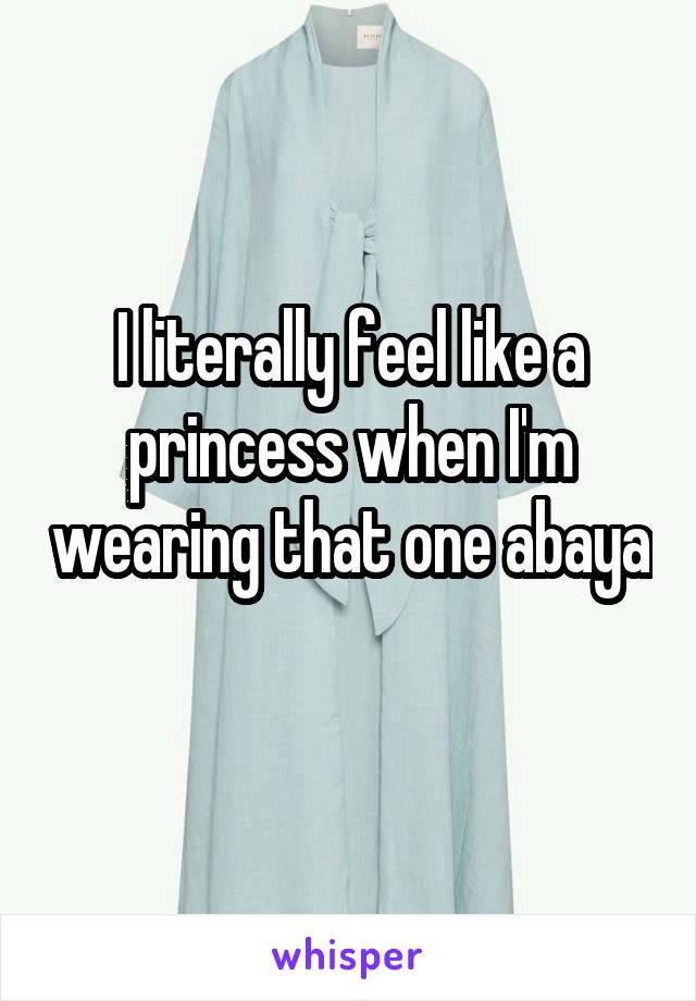 I literally feel like a princess when I'm wearing that one abaya 