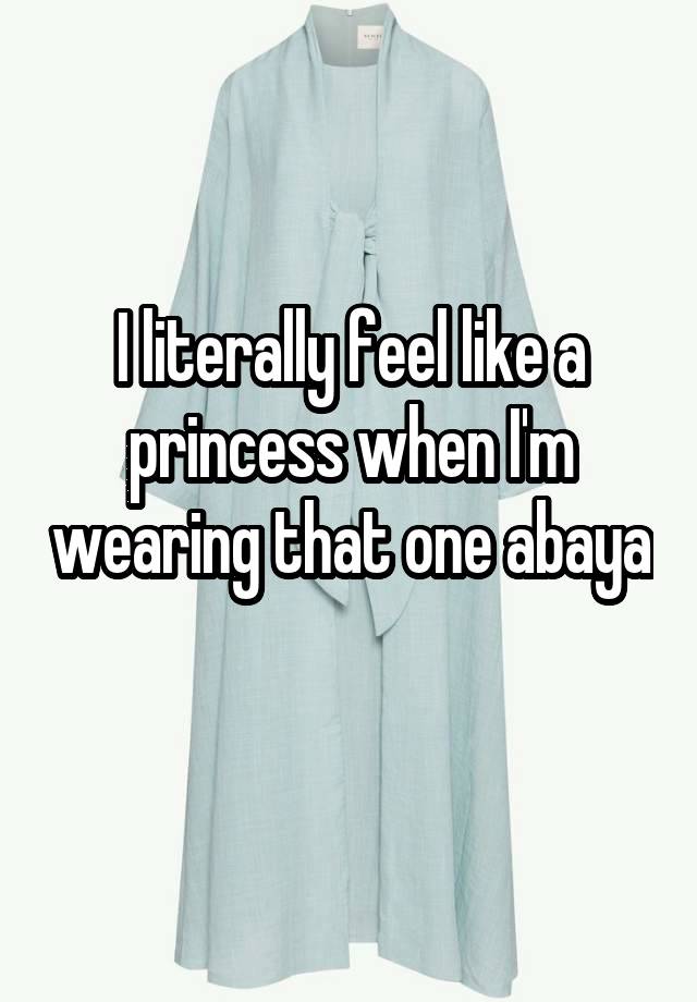 I literally feel like a princess when I'm wearing that one abaya 