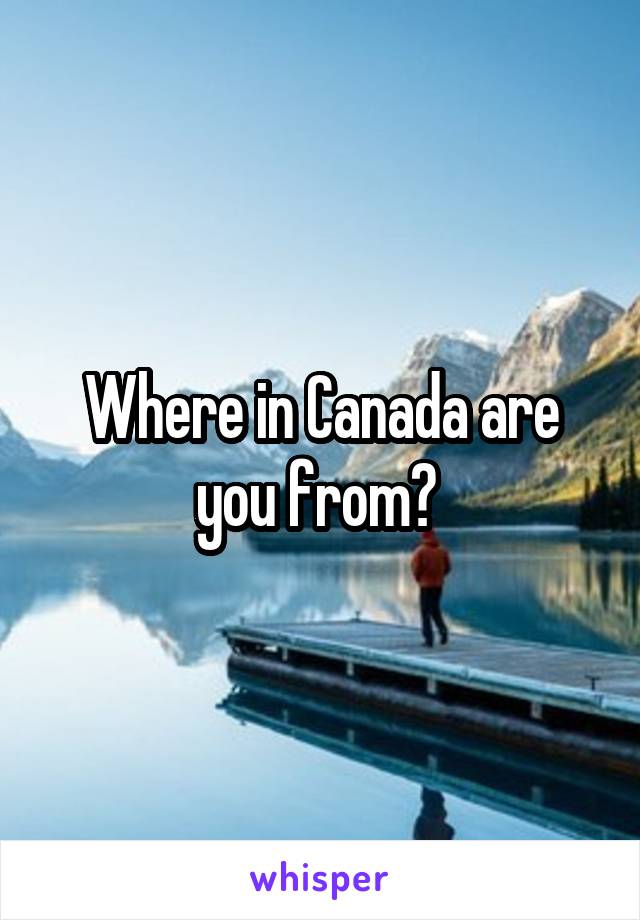 Where in Canada are you from? 