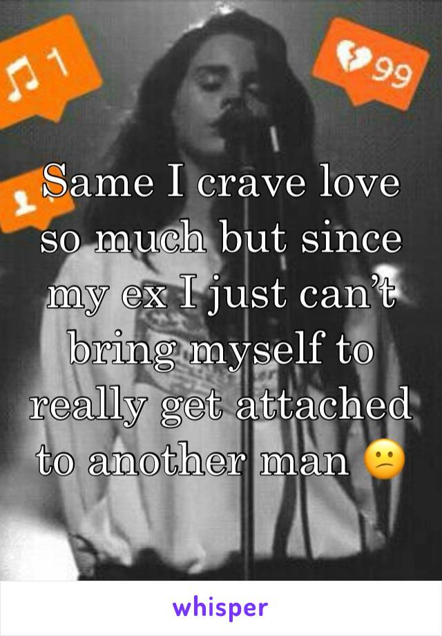 Same I crave love so much but since my ex I just can’t bring myself to really get attached to another man 😕