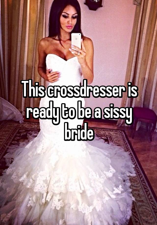 This crossdresser is ready to be a sissy bride