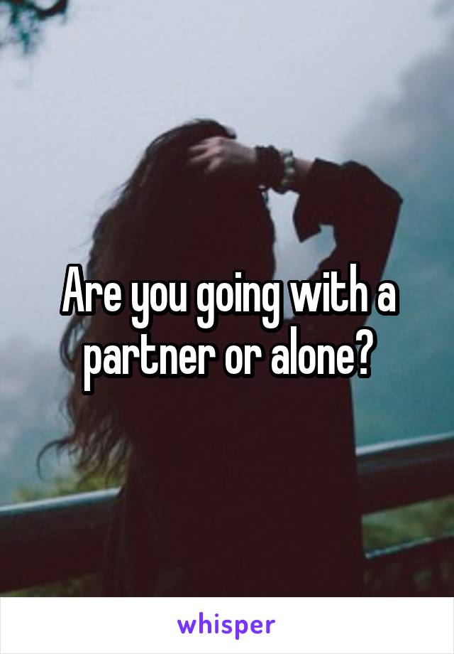 Are you going with a partner or alone?