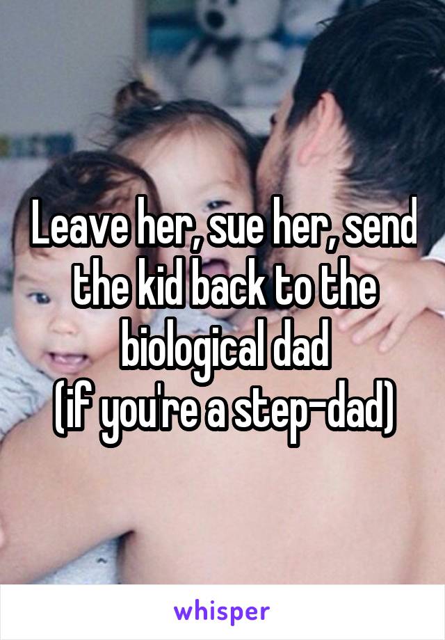 Leave her, sue her, send the kid back to the biological dad
(if you're a step-dad)