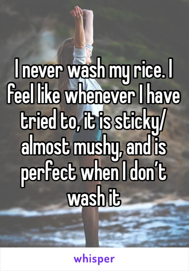 I never wash my rice. I feel like whenever I have tried to, it is sticky/almost mushy, and is perfect when I don’t wash it 