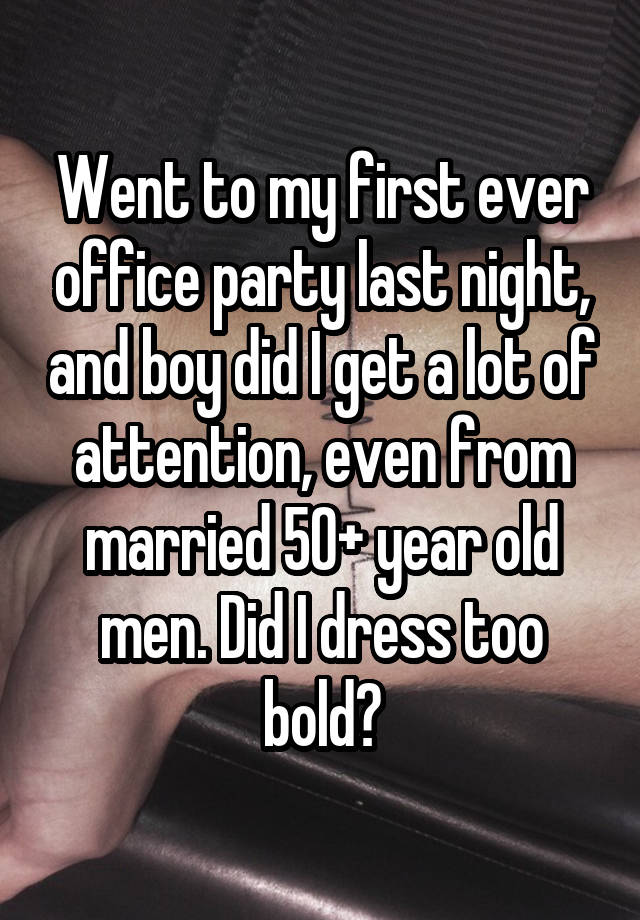 Went to my first ever office party last night, and boy did I get a lot of attention, even from married 50+ year old men. Did I dress too bold?