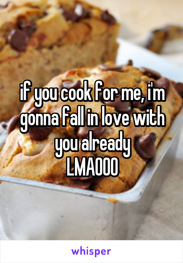 if you cook for me, i'm gonna fall in love with you already
LMAOOO