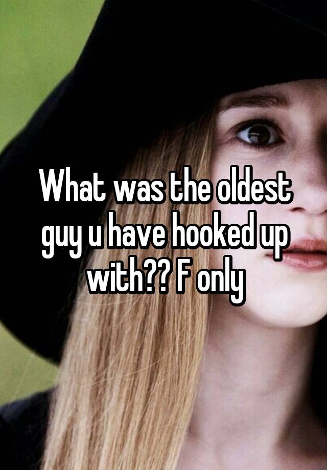 What was the oldest guy u have hooked up with?? F only