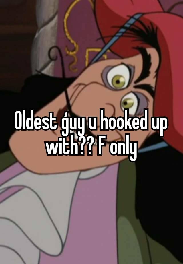 Oldest ģuy u hooked up with?? F only