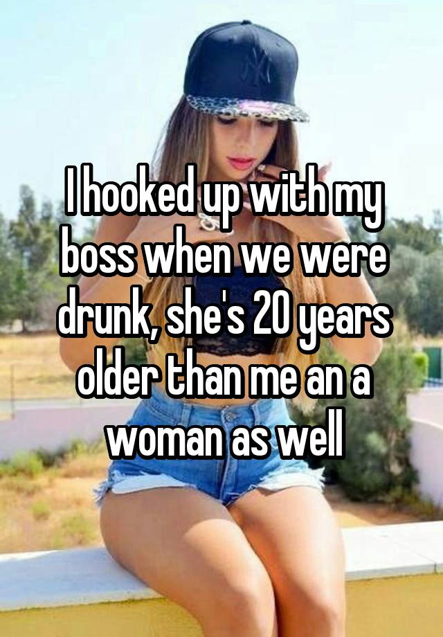 I hooked up with my boss when we were drunk, she's 20 years older than me an a woman as well