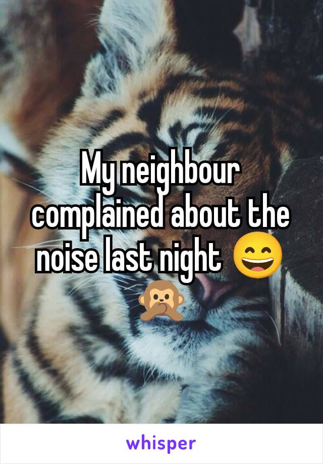 My neighbour complained about the noise last night 😄🙊