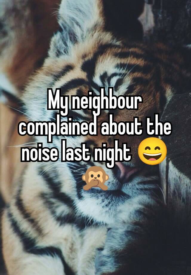 My neighbour complained about the noise last night 😄🙊