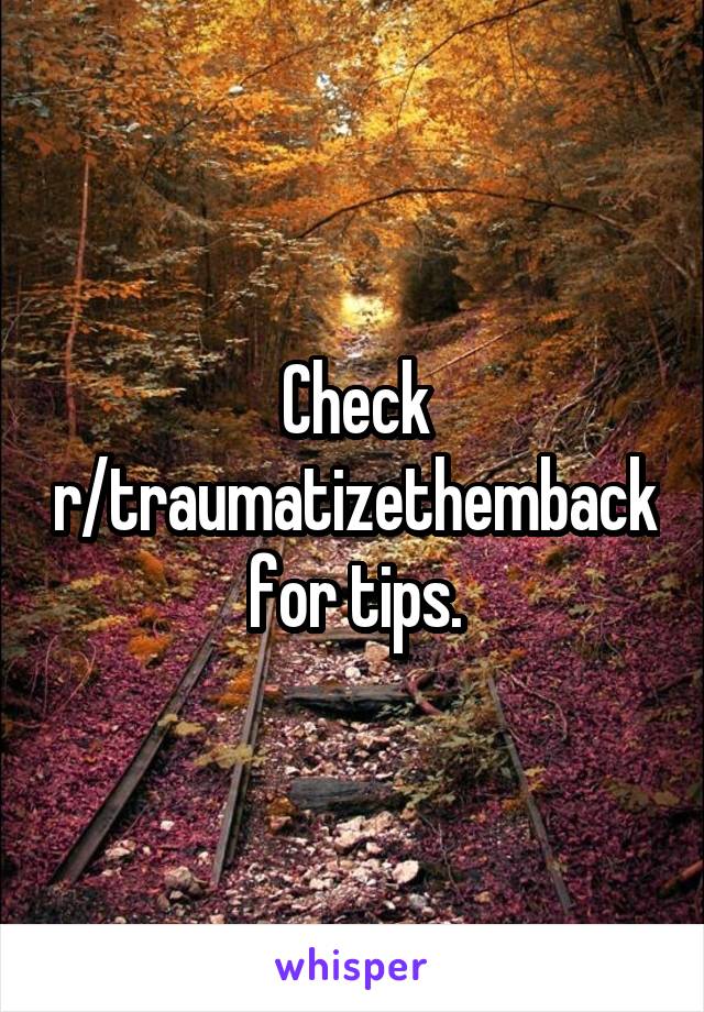 Check r/traumatizethemback for tips.