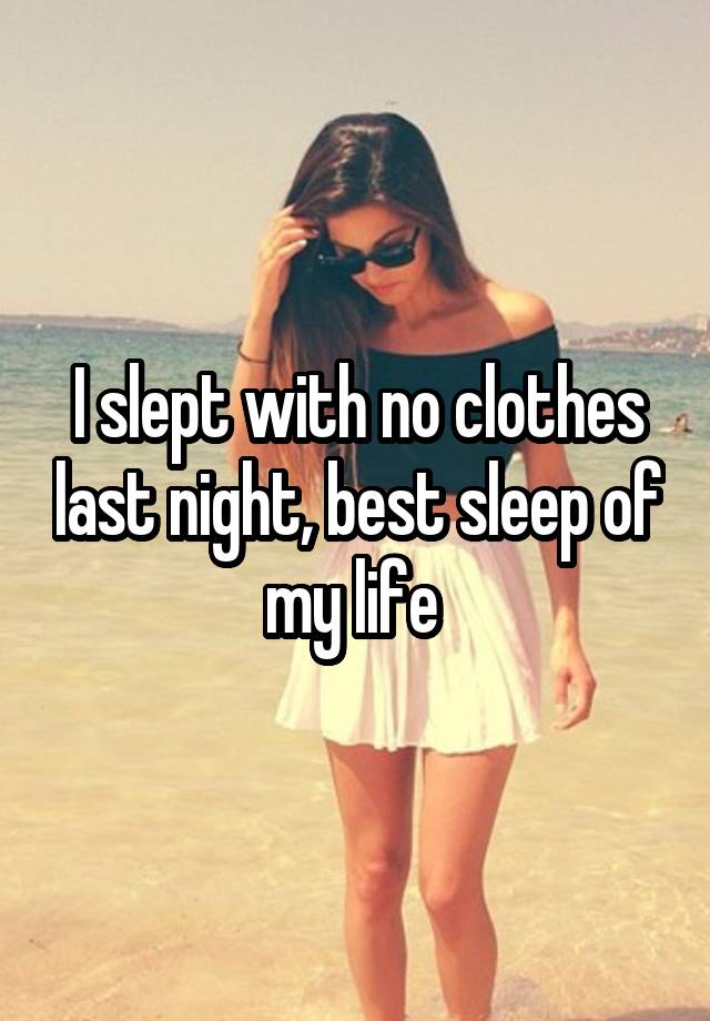 I slept with no clothes last night, best sleep of my life 