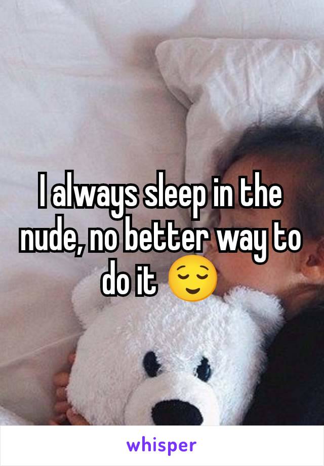 I always sleep in the nude, no better way to do it 😌