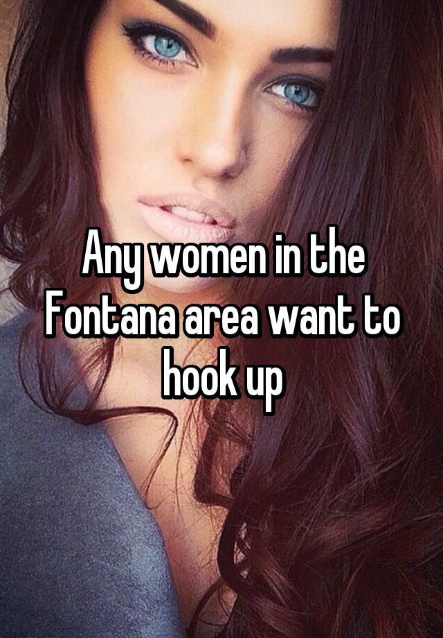 Any women in the Fontana area want to hook up