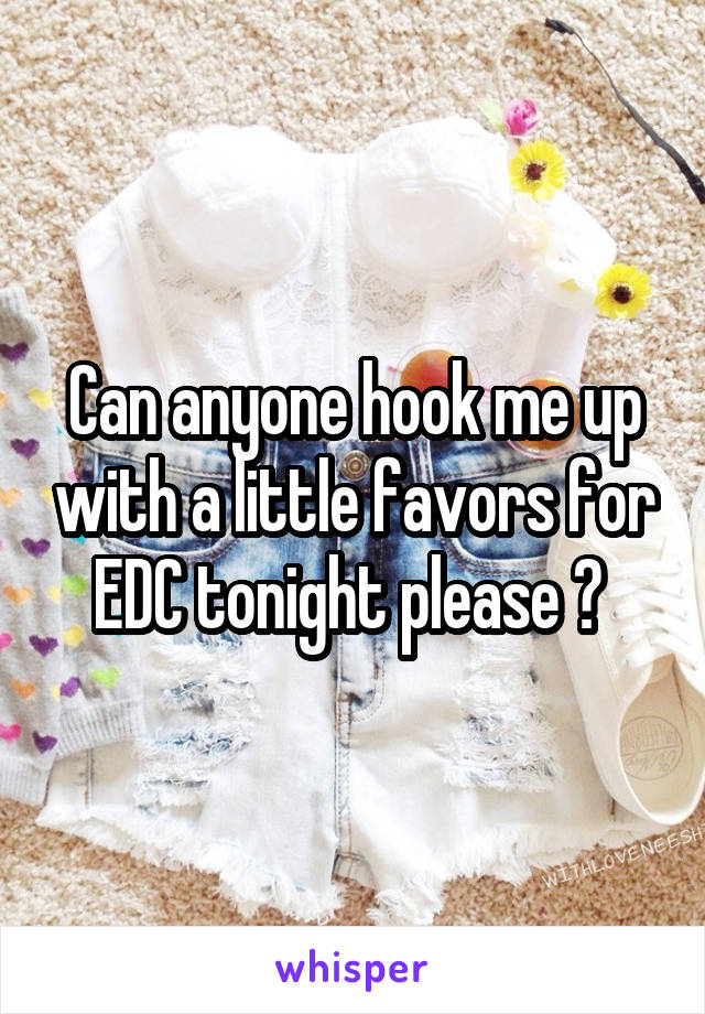 Can anyone hook me up with a little favors for EDC tonight please ? 