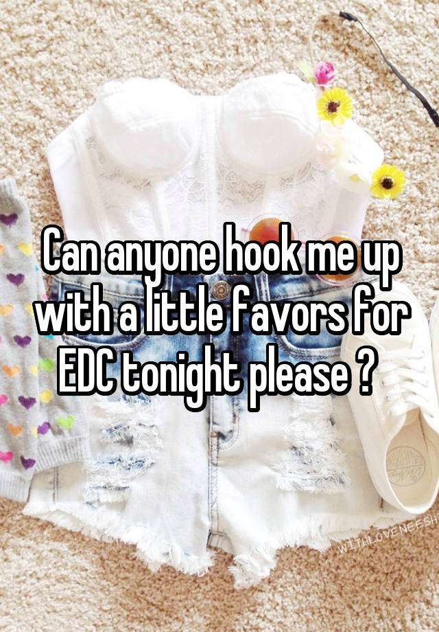 Can anyone hook me up with a little favors for EDC tonight please ? 